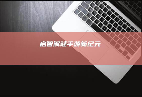 启智解谜：手游新纪元