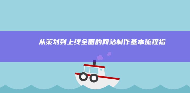 从策划到上线：全面的网站制作基本流程指南